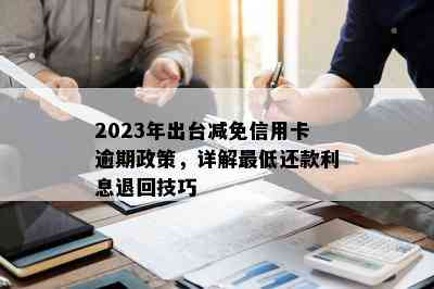 2023年出台减免信用卡逾期政策，详解更低还款利息退回技巧