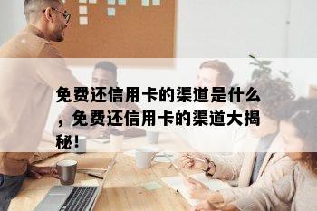 免费还信用卡的渠道是什么，免费还信用卡的渠道大揭秘！