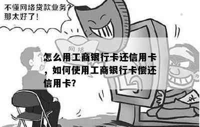 怎么用工商银行卡还信用卡，如何使用工商银行卡偿还信用卡？