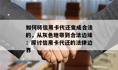 如何将信用卡代还变成合法的，从灰色地带到合法边缘：探讨信用卡代还的法律边界