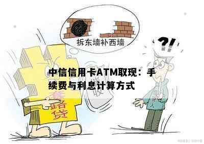 中信信用卡ATM取现：手续费与利息计算方式