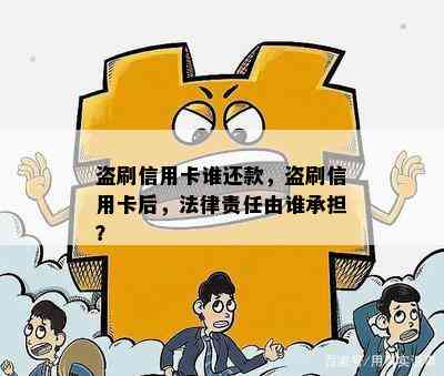 盗刷信用卡谁还款，盗刷信用卡后，法律责任由谁承担？