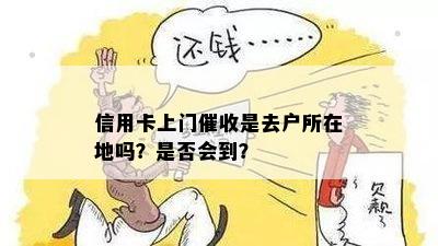 信用卡上门是去户所在地吗？是否会到？