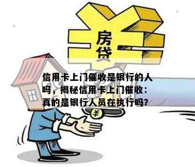 信用卡上门是银行的人吗，揭秘信用卡上门：真的是银行人员在执行吗？