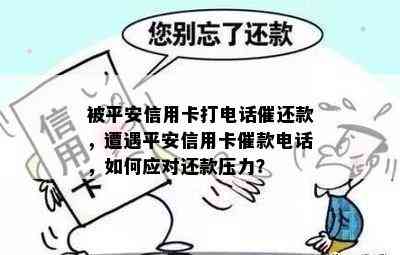 被平安信用卡打电话催还款，遭遇平安信用卡催款电话，如何应对还款压力？