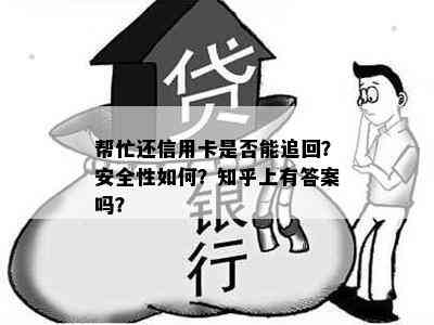 帮忙还信用卡是否能追回？安全性如何？知乎上有答案吗？