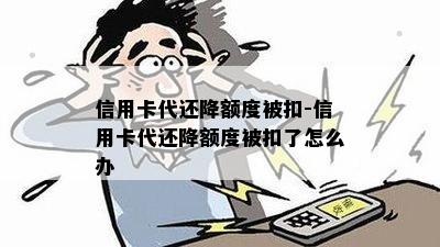 信用卡代还降额度被扣-信用卡代还降额度被扣了怎么办