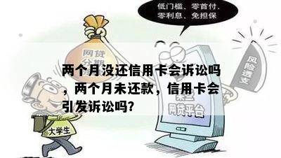 两个月没还信用卡会诉讼吗，两个月未还款，信用卡会引发诉讼吗？