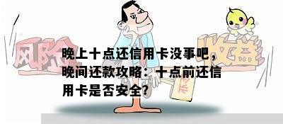 晚上十点还信用卡没事吧，晚间还款攻略：十点前还信用卡是否安全？