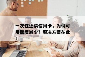 一次性还清信用卡，为何可用额度减少？解决方案在此！