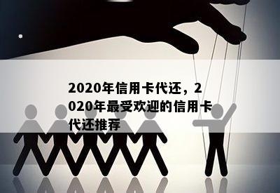 2020年信用卡代还，2020年更受欢迎的信用卡代还推荐