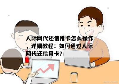 人际网代还信用卡怎么操作，详细教程：如何通过人际网代还信用卡？