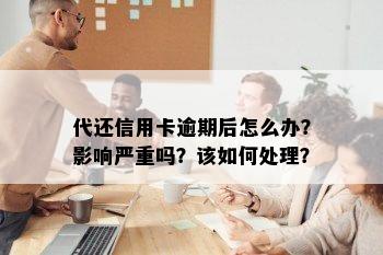 代还信用卡逾期后怎么办？影响严重吗？该如何处理？