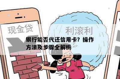 银行能否代还信用卡？操作方法及步骤全解析