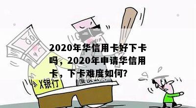 2020年华信用卡好下卡吗，2020年申请华信用卡，下卡难度如何？