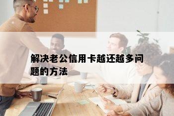 解决老公信用卡越还越多问题的方法