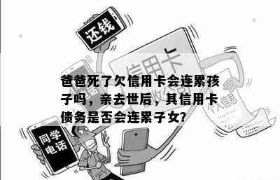 爸爸死了欠信用卡会连累孩子吗，亲去世后，其信用卡债务是否会连累子女？