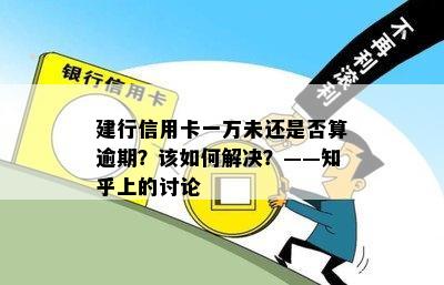 建行信用卡一万未还是否算逾期？该如何解决？——知乎上的讨论