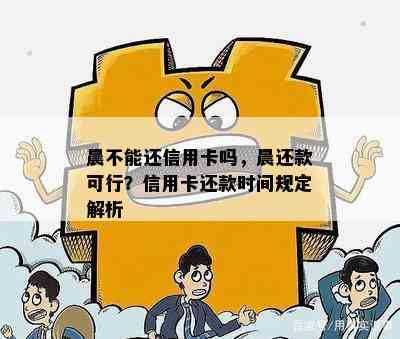 晨不能还信用卡吗，晨还款可行？信用卡还款时间规定解析