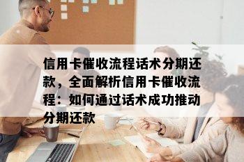 信用卡流程话术分期还款，全面解析信用卡流程：如何通过话术成功推动分期还款