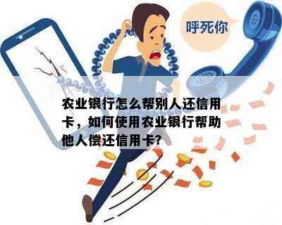 农业银行怎么帮别人还信用卡，如何使用农业银行帮助他人偿还信用卡？