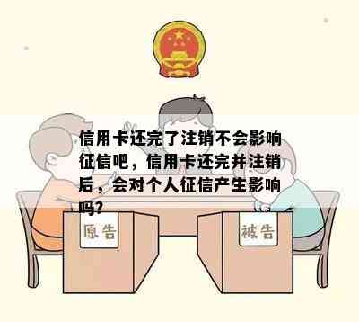 信用卡还完了注销不会影响吧，信用卡还完并注销后，会对个人产生影响吗？