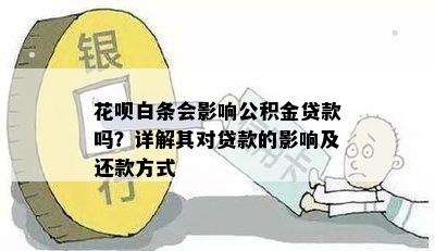 花呗白条会影响公积金贷款吗？详解其对贷款的影响及还款方式