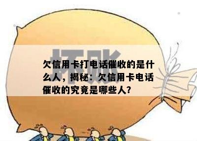 欠信用卡打电话的是什么人，揭秘：欠信用卡电话的究竟是哪些人？