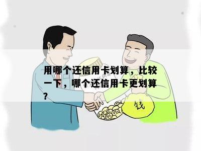 用哪个还信用卡划算，比较一下，哪个还信用卡更划算？