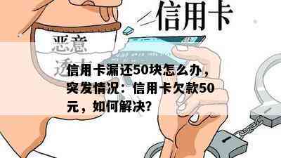 信用卡漏还50块怎么办，突发情况：信用卡欠款50元，如何解决？