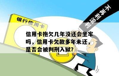 信用卡拖欠几年没还会坐牢吗，信用卡欠款多年未还，是否会被判刑入狱？