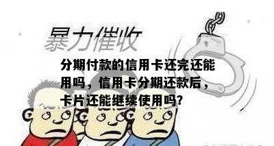 分期付款的信用卡还完还能用吗，信用卡分期还款后，卡片还能继续使用吗？