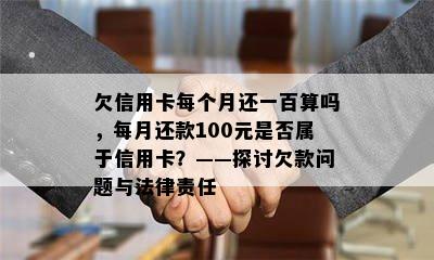 欠信用卡每个月还一百算吗，每月还款100元是否属于信用卡？——探讨欠款问题与法律责任