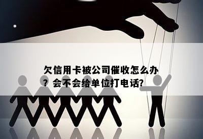 欠信用卡被公司怎么办？会不会给单位打电话？