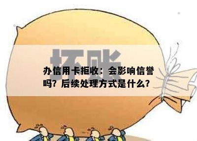 办信用卡拒收：会影响信誉吗？后续处理方式是什么？