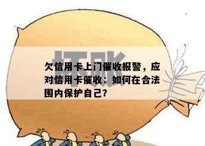 欠信用卡上门报警，应对信用卡：如何在合法围内保护自己？