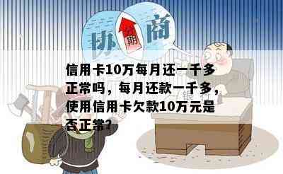 信用卡10万每月还一千多正常吗，每月还款一千多，使用信用卡欠款10万元是否正常？