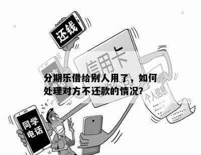 分期乐借给别人用了，如何处理对方不还款的情况？