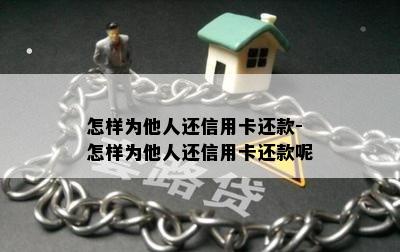 怎样为他人还信用卡还款-怎样为他人还信用卡还款呢