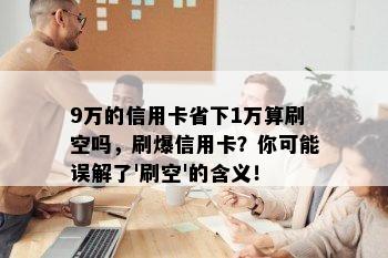 9万的信用卡省下1万算刷空吗，刷爆信用卡？你可能误解了'刷空'的含义！