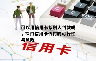 可以用信用卡帮别人付款吗，探讨信用卡代付的可行性与风险