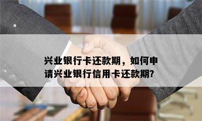 兴业银行卡还款期，如何申请兴业银行信用卡还款期？