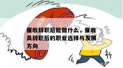 辞职后能做什么，员辞职后的职业选择与发展方向