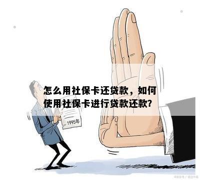 怎么用社保卡还贷款，如何使用社保卡进行贷款还款？