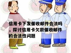 信用卡下发邮件合法吗，探讨信用卡欠款邮件的合法性问题