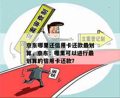 京东哪里还信用卡还款最划算，京东：哪里可以进行最划算的信用卡还款？