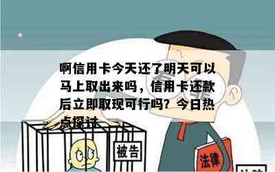 啊信用卡今天还了明天可以马上取出来吗，信用卡还款后立即取现可行吗？今日热点探讨