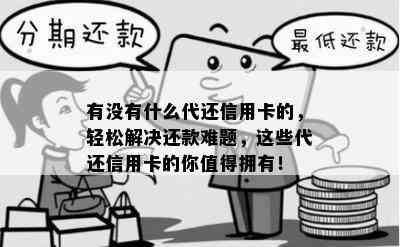 有没有什么代还信用卡的，轻松解决还款难题，这些代还信用卡的你值得拥有！