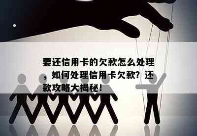 要还信用卡的欠款怎么处理，如何处理信用卡欠款？还款攻略大揭秘！