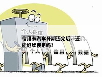 信用卡汽车分期还完后，还能继续使用吗？